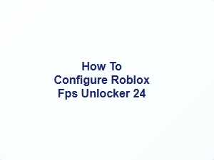 How to Configure Roblox Fps Unlocker 24