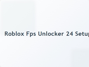 Roblox Fps Unlocker 24 Setup Guide Tips