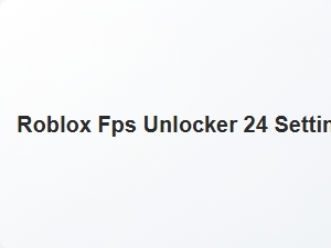Roblox Fps Unlocker 24 Settings Guide