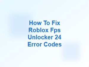 How to Fix Roblox Fps Unlocker 24 Error Codes