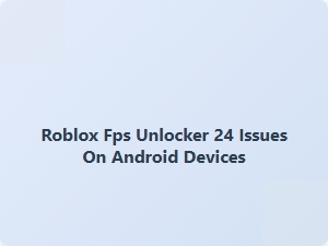 Roblox Fps Unlocker 24 Issues on Android Devices